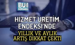 HİZMET ÜRETİM ENDEKSİ’NDE YILLIK VE AYLIK ARTIŞ DİKKAT ÇEKTİ