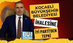 KOCAELİ BÜYÜKŞEHİR BELEDİYESİ İHALESİNE İYİ PARTİ’DEN TEPKİ