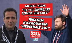 MURAT SON: “SAYGI SINIRLARI İÇİNDE REKABET” | İBRAHİM KARADUMAN: “HEDEFİMİZ BAL”