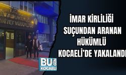 İMAR KİRLİLİĞİ SUÇUNDAN ARANAN HÜKÜMLÜ KOCAELİ’DE YAKALANDI