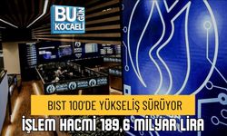 BIST 100’DE YÜKSELİŞ SÜRÜYOR: İŞLEM HACMİ 189,6 MİLYAR LİRA