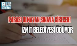 PARASI OLMAYAN SINAVA GİRECEK: İZMİT BELEDİYESİ ÖDÜYOR