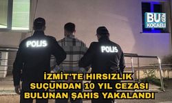 İZMİT'TE HIRSIZLIK SUÇUNDAN 10 YIL CEZASI BULUNAN ŞAHIS YAKALANDI