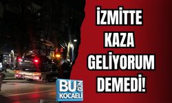 İZMİTTE KAZA GELİYORUM DEMEDİ!