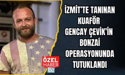 İZMİT’TE TANINAN KUAFÖR GENCAY ÇEVİK’İN BONZAİ OPERASYONUNDA TUTUKLANDI