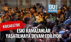 KOCAELİ'DE ESKİ RAMAZANLAR YAŞATILMAYA DEVAM EDİLİYOR