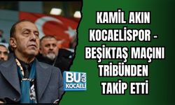 KAMİL AKIN KOCAELİSPOR - BEŞİKTAŞ MAÇINI TRİBÜNDEN TAKİP ETTİ