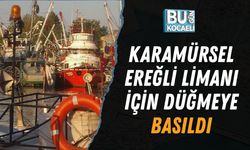 KARAMÜRSEL EREĞLİ LİMANI İÇİN DÜĞMEYE BASILDI