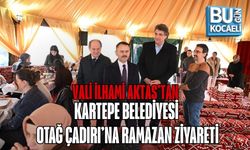 VALİ İLHAMİ AKTAŞ’TAN KARTEPE BELEDİYESİ OTAĞ ÇADIRI’NA RAMAZAN ZİYARETİ