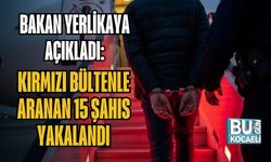 BAKAN YERLİKAYA AÇIKLADI: KIRMIZI BÜLTENLE ARANAN 15 ŞAHIS YAKALANDI