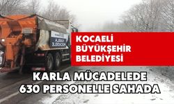 KOCAELİ BÜYÜKŞEHİR BELEDİYESİ KARLA MÜCADELEDE 630 PERSONELLE SAHADA