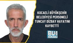 KOCAELİ BÜYÜKŞEHİR BELEDİYESİ PERSONELİ TUNCAY DİZBAY HAYATINI KAYBETTİ