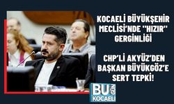 KOCAELİ BÜYÜKŞEHİR MECLİSİ’NDE "HIZIR" GERGİNLİĞİ: CHP’Lİ AKYÜZ’DEN BAŞKAN BÜYÜKGÖZ’E SERT TEPKİ!