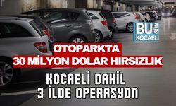 OTOPARKTA 30 MİLYON DOLAR HIRSIZLIK: KOCAELİ DAHİL 3 İLDE OPERASYON
