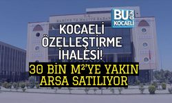 KOCAELİ ÖZELLEŞTİRME İHALESİ! 30 BİN M²’YE YAKIN ARSA SATILIYOR