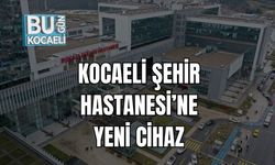 KOCAELİ ŞEHİR HASTANESİ’NE YENİ CİHAZ