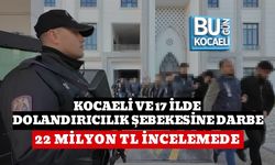 KOCAELİ VE 17 İLDE DOLANDIRICILIK ŞEBEKESİNE DARBE: 22 MİLYON TL İNCELEMEDE