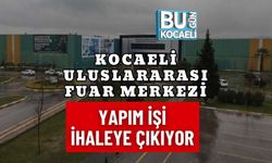 KOCAELİ ULUSLARARASI FUAR MERKEZİ YAPIM İŞİ İHALEYE ÇIKIYOR