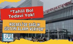 “Tahlil Bol, Tedavi Yok! Kocaeli’de Sağlık Sistemi Alarm Veriyor”