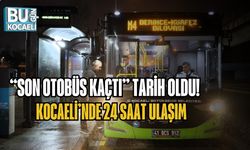 “SON OTOBÜS KAÇTI” TARİH OLDU! KOCAELİ’NDE 24 SAAT ULAŞIM