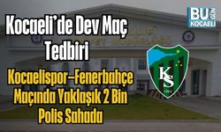 Kocaeli’de Dev Maç Tedbiri: Kocaelispor–Fenerbahçe Maçında Yaklaşık 2 Bin Polis Sahada