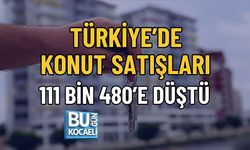 TÜRKİYE’DE KONUT SATIŞLARI 111 BİN 480’E DÜŞTÜ