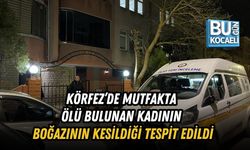 KÖRFEZ’DE MUTFAKTA ÖLÜ BULUNAN KADININ BOĞAZININ KESİLDİĞİ TESPİT EDİLDİ