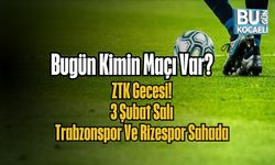 Bugün Kimin Maçı Var? ZTK Gecesi: 3 Şubat Salı Trabzonspor Ve Rizespor Sahada