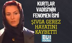 KURTLAR VADİSİ’NİN FENOMEN İSMİ ŞIVGA GEREZ HAYATINI KAYBETTİ