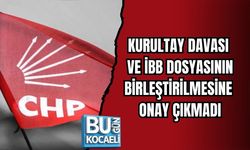 KURULTAY DAVASI VE İBB DOSYASININ BİRLEŞTİRİLMESİNE ONAY ÇIKMADI