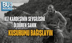 KIZ KARDEŞİNİN SEVGİLİSİNİ ÖLDÜREN SANIK: KUSURUMU BAĞIŞLAYIN