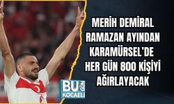 MERİH DEMİRAL RAMAZAN AYINDAN KARAMÜRSEL’DE HER GÜN 800 KİŞİYİ AĞIRLAYACAK