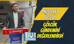 MUSTAFA ÖZSOY GÖLCÜK GÜNDEMİNİ DEĞERLENDİRDİ