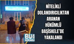 NİTELİKLİ DOLANDIRICILIKTAN ARANAN HÜKÜMLÜ BAŞİSKELE’DE YAKALANDI