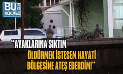 “AYAKLARINA SIKTIM, ÖLDÜRMEK İSTESEM HAYATİ BÖLGESİNE ATEŞ EDERDİM!”