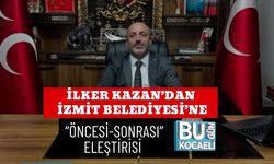 İLKER KAZAN’DAN İZMİT BELEDİYESİ’NE “ÖNCESİ-SONRASI” ELEŞTİRİSİ
