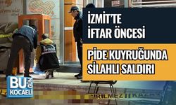 İZMİT’TE İFTAR ÖNCESİ PİDE KUYRUĞUNDA SİLAHLI SALDIRI