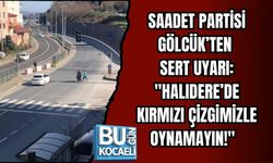 SAADET PARTİSİ GÖLCÜK’TEN SERT UYARI: "HALIDERE’DE KIRMIZI ÇİZGİMİZLE OYNAMAYIN!"