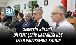 HÜLAGÜ BİLKENT ŞEHİR HASTANESİ’NDE İFTAR PROGRAMINA KATILDI