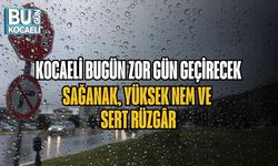 KOCAELİ BUGÜN ZOR GÜN GEÇİRECEK: SAĞANAK, YÜKSEK NEM VE SERT RÜZGÂR