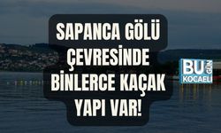 SAPANCA GÖLÜ ÇEVRESİNDE BİNLERCE KAÇAK YAPI VAR!