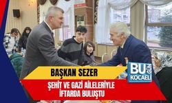 BAŞKAN SEZER, ŞEHİT VE GAZİ AİLELERİYLE İFTARDA BULUŞTU