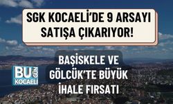 SGK KOCAELİ’DE 9 ARSAYI SATIŞA ÇIKARIYOR! BAŞİSKELE VE GÖLCÜK’TE BÜYÜK İHALE FIRSATI
