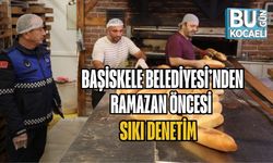 BAŞİSKELE BELEDİYESİ’NDEN RAMAZAN ÖNCESİ SIKI DENETİM