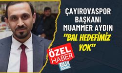 ÇAYIROVASPOR BAŞKANI MUAMMER AYDIN "BAL HEDEFİMİZ YOK"