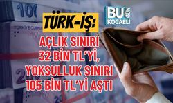 TÜRK-İŞ: AÇLIK SINIRI 32 BİN TL’Yİ, YOKSULLUK SINIRI 105 BİN TL’Yİ AŞTI