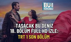 TAŞACAK BU DENİZ 18. BÖLÜM FULL HD İZLE: TRT 1 SON BÖLÜM
