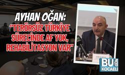 AYHAN OĞAN: “TERÖRSÜZ TÜRKİYE SÜRECİNDE AF YOK, REHABİLİTASYON VAR”