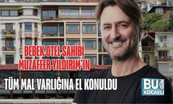 BEBEK OTEL SAHİBİ MUZAFFER YILDIRIM’IN TÜM MAL VARLIĞINA EL KONULDU