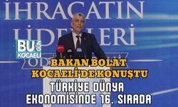 BAKAN BOLAT KOCAELİ'DE KONUŞTU: TÜRKİYE DÜNYA EKONOMİSİNDE 16. SIRADA
